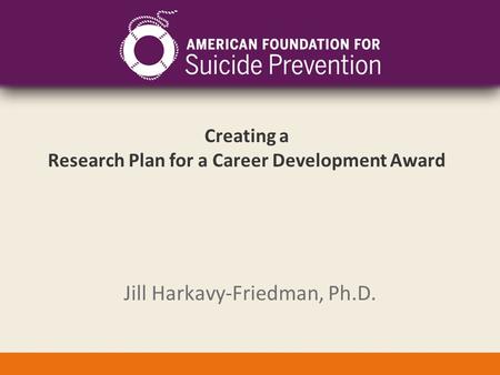 Creating a Research Plan for a Career Development Award Jill Harkavy-Friedman, Ph.D.
