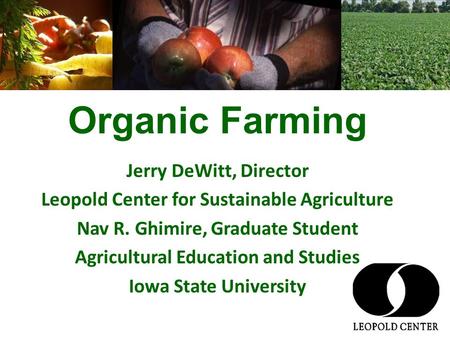 Organic Farming Jerry DeWitt, Director Leopold Center for Sustainable Agriculture Nav R. Ghimire, Graduate Student Agricultural Education and Studies Iowa.