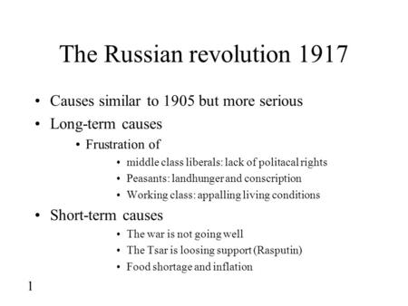 1 The Russian revolution 1917 Causes similar to 1905 but more serious Long-term causes Frustration of middle class liberals: lack of politacal rights Peasants: