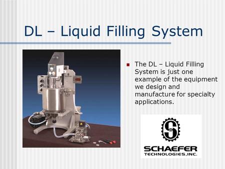 DL – Liquid Filling System The DL – Liquid Filling System is just one example of the equipment we design and manufacture for specialty applications.