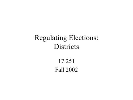 Regulating Elections: Districts 17.251 Fall 2002.