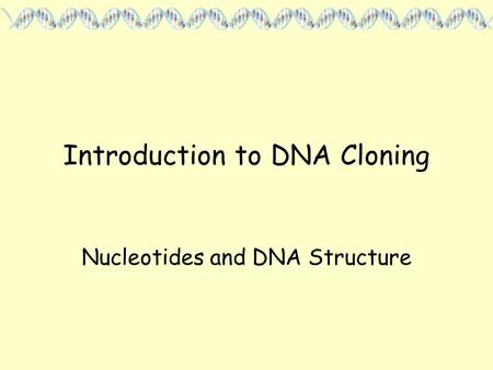 Introduction to DNA Cloning Nucleotides and DNA Structure.