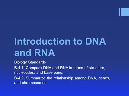 Introduction to DNA and RNA Biology Standards B-4.1: Compare DNA and RNA in terms of structure, nucleotides, and base pairs. B-4.2: Summarize the relationship.