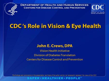 The findings and conclusions in this presentation are those of the author and do not necessarily represent the views of the CDC. CDC ‘s Role in Vision.