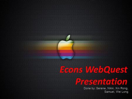 Econs WebQuest Presentation Done by: Serene, Nikki, Xin Rong, Samuel, Wei Long.