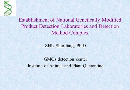Establishment of National Genetically Modified Product Detection Laboratories and Detection Method Complex ZHU Shui-fang, Ph.D GMOs detection center Institute.