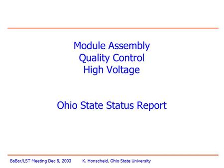 BaBar/LST Meeting Dec 8, 2003K. Honscheid, Ohio State University Module Assembly Quality Control High Voltage Ohio State Status Report.