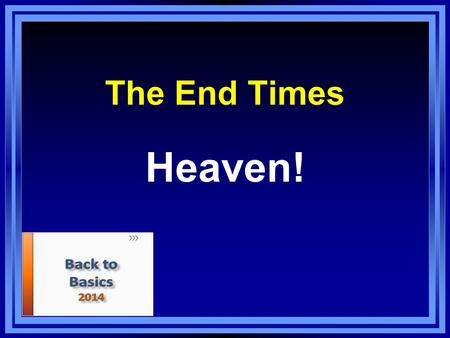 The End Times Heaven!. Heaven is Real Spiritual realm – John 18:36, Heb. 9:11, 24 Foundations – Heb. 11:10, 16 John 14:1-3 – a place prepared 1 Pet. 1:3-5.