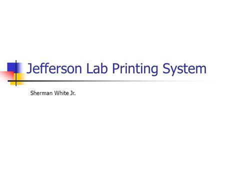 Jefferson Lab Printing System Sherman White Jr.. Jefferson Lab Print Services ~200-250 printers >1500 systems (Unix+Windows) 2 Windows print servers 1.