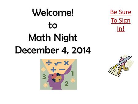 Welcome! to Math Night December 4, 2014 Be Sure To Sign In!