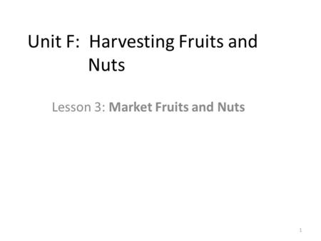 Unit F: Harvesting Fruits and Nuts Lesson 3: Market Fruits and Nuts 1.