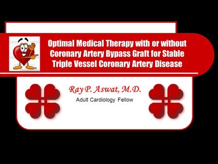 Optimal Medical Therapy with or without Coronary Artery Bypass Graft for Stable Triple Vessel Coronary Artery Disease Ray P. Aswat, M.D. Adult Cardiology.