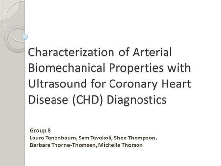 Characterization of Arterial Biomechanical Properties with Ultrasound for Coronary Heart Disease (CHD) Diagnostics Group 8 Laura Tanenbaum, Sam Tavakoli,