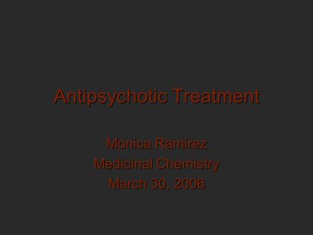 Antipsychotic Treatment Monica Ramirez Medicinal Chemistry March 30, 2006.