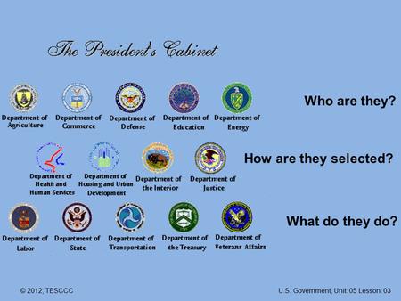 © 2012, TESCCC Who are they? How are they selected? What do they do? U.S. Government, Unit: 05 Lesson: 03.