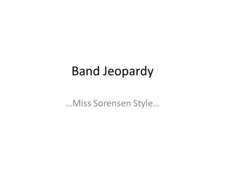 Band Jeopardy …Miss Sorensen Style…. BAND JEOPARDY Music TheoryNotation and Such Music Celebrities Music HistoryEarlisms 100 200 300 400 500.