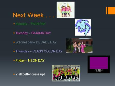 Next Week...  Monday – TWIN DAY  Tuesday – PAJAMA DAY  Wednesday – DECADE DAY  Thursday – CLASS COLOR DAY  Friday – NEON DAY  Y’all better dress.