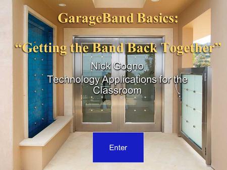 GarageBand Basics: “Getting the Band Back Together” Nick Gogno Technology Applications for the Classroom Nick Gogno Technology Applications for the Classroom.