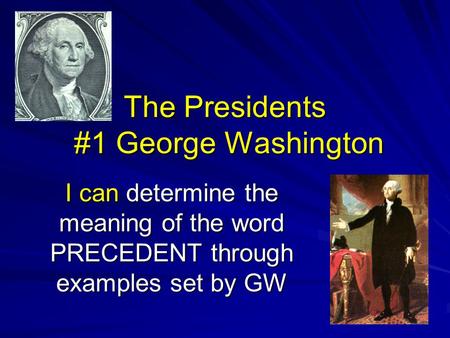 The Presidents #1 George Washington I can determine the meaning of the word PRECEDENT through examples set by GW.