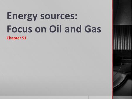 Energy sources: Focus on Oil and Gas Chapter 51.