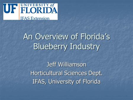 An Overview of Florida’s Blueberry Industry Jeff Williamson Horticultural Sciences Dept. IFAS, University of Florida.