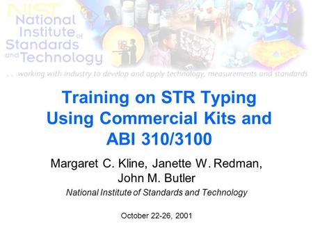 Training on STR Typing Using Commercial Kits and ABI 310/3100 Margaret C. Kline, Janette W. Redman, John M. Butler National Institute of Standards and.