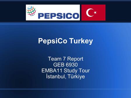 PepsiCo Turkey Team 7 Report GEB 6930 EMBA11 Study Tour İstanbul, Türkiye.