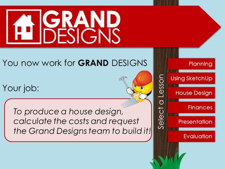 You now work for GRAND DESIGNS Your job: