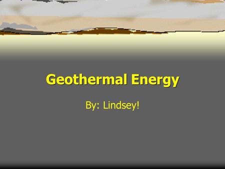 Geothermal Energy By: Lindsey!.