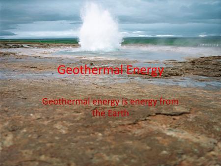 Geothermal Energy Geothermal energy is energy from the Earth.