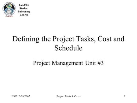 LSU 10/09/2007Project Tasks & Costs1 Defining the Project Tasks, Cost and Schedule Project Management Unit #3.