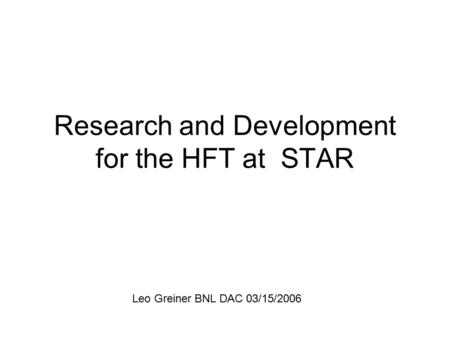 Research and Development for the HFT at STAR Leo Greiner BNL DAC 03/15/2006.