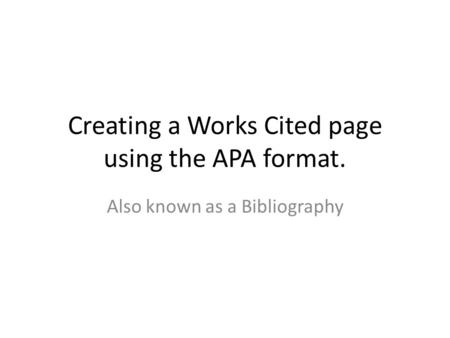 Creating a Works Cited page using the APA format. Also known as a Bibliography.