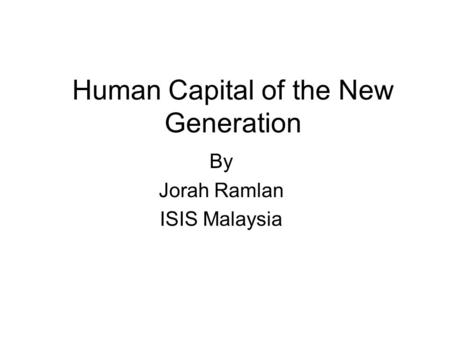Human Capital of the New Generation By Jorah Ramlan ISIS Malaysia.