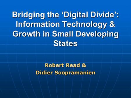 Bridging the ‘Digital Divide’: Information Technology & Growth in Small Developing States Robert Read & Didier Soopramanien.