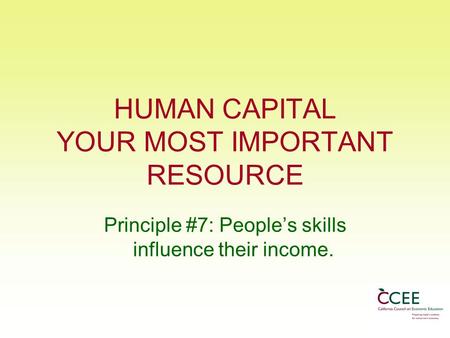 HUMAN CAPITAL YOUR MOST IMPORTANT RESOURCE Principle #7: People’s skills influence their income.