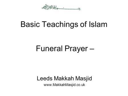 Basic Teachings of Islam Leeds Makkah Masjid www.MakkahMasjid.co.uk Funeral Prayer –