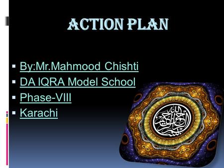 Action Plan  By:Mr.Mahmood Chishti  DA IQRA Model School  Phase-VIII  Karachi.