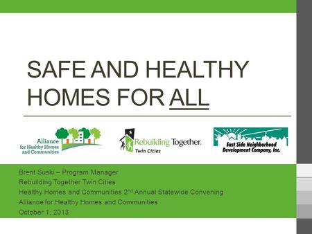 SAFE AND HEALTHY HOMES FOR ALL Brent Suski – Program Manager Rebuilding Together Twin Cities Healthy Homes and Communities 2 nd Annual Statewide Convening.