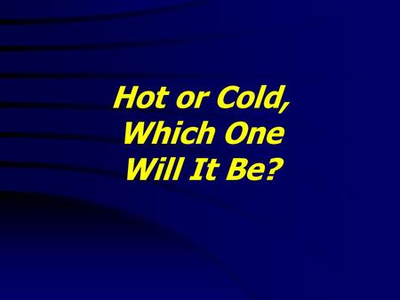 Hot or Cold, Which One Will It Be?. Hot or Cold, Which One Will It Be? Revelation 3:14-22 KJV 14 And unto the angel of the church of the Laodiceans write;