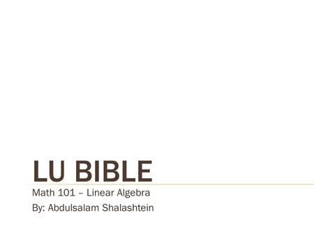 LU BIBLE Math 101 – Linear Algebra By: Abdulsalam Shalashtein.