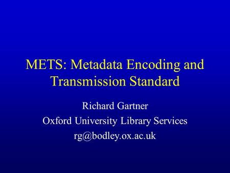 METS: Metadata Encoding and Transmission Standard Richard Gartner Oxford University Library Services