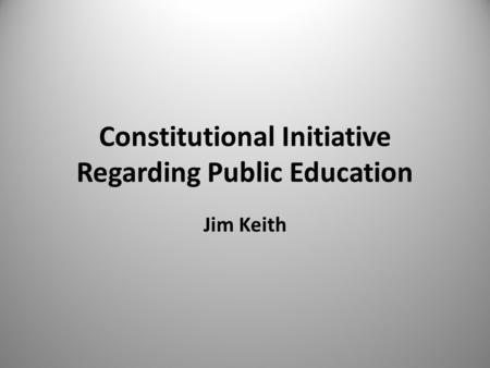 Constitutional Initiative Regarding Public Education Jim Keith.