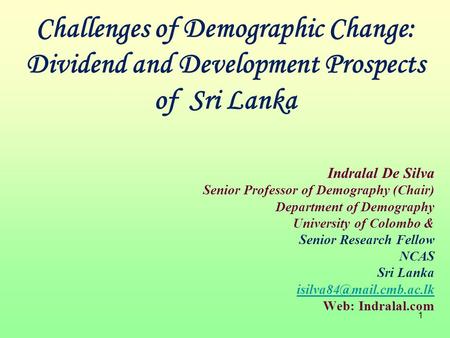 1 Indralal De Silva Senior Professor of Demography (Chair) Department of Demography University of Colombo & Senior Research Fellow NCAS Sri Lanka