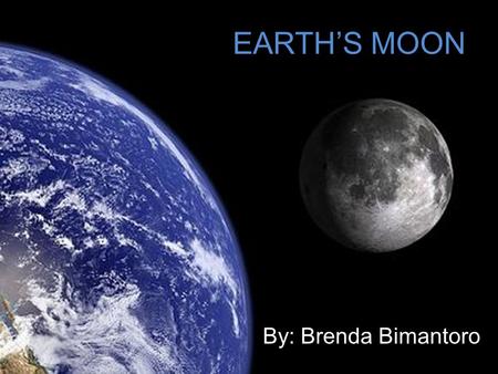 EARTH’S MOON By: Brenda Bimantoro. The celestial object which revolves round the earth; the satellite of the earth; a secondary planet, whose light, borrowed.