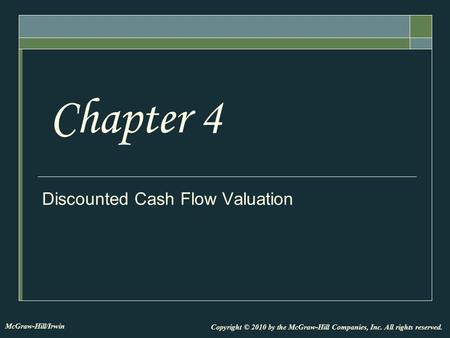 Discounted Cash Flow Valuation Chapter 4 Copyright © 2010 by the McGraw-Hill Companies, Inc. All rights reserved. McGraw-Hill/Irwin.