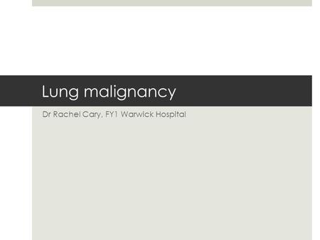 Lung malignancy Dr Rachel Cary, FY1 Warwick Hospital.