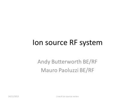 Ion source RF system Andy Butterworth BE/RF Mauro Paoluzzi BE/RF 14/11/2013Linac4 ion source review.