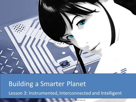 Park House School © P.Marshman All Rights Reserved Building a Smarter Planet Lesson 3: Instrumented, Interconnected and Intelligent.