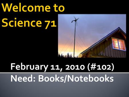 February 11, 2010 (#102) Need: Books/Notebooks.  Continue to Build a better understanding of Electric and Magnetic Field behaviors  Connection between.